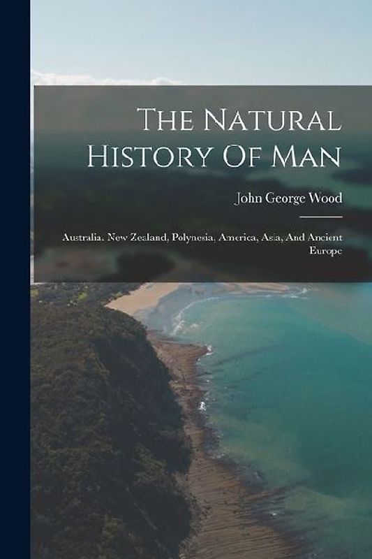 The Natural History Of Man: Australia. New Zealand, Polynesia, America, Asia, And Ancient Europe