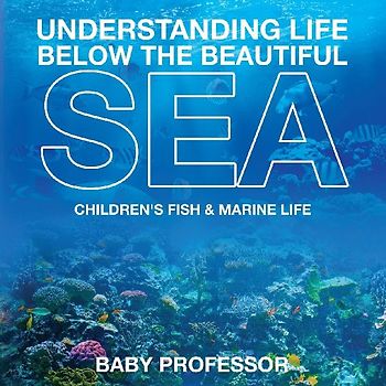 Understanding Life Below the Beautiful Sea | Children's Fish & Marine Life