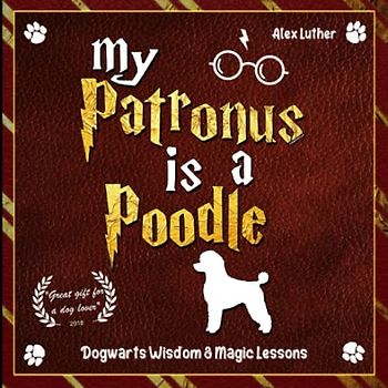 My Patronus is a Poodle: Dogwarts Wisdom & Magic Lessons