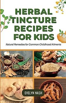 Herbal Tincture Recipes for Kids: Natural Remedies for Common Childhood Ailments