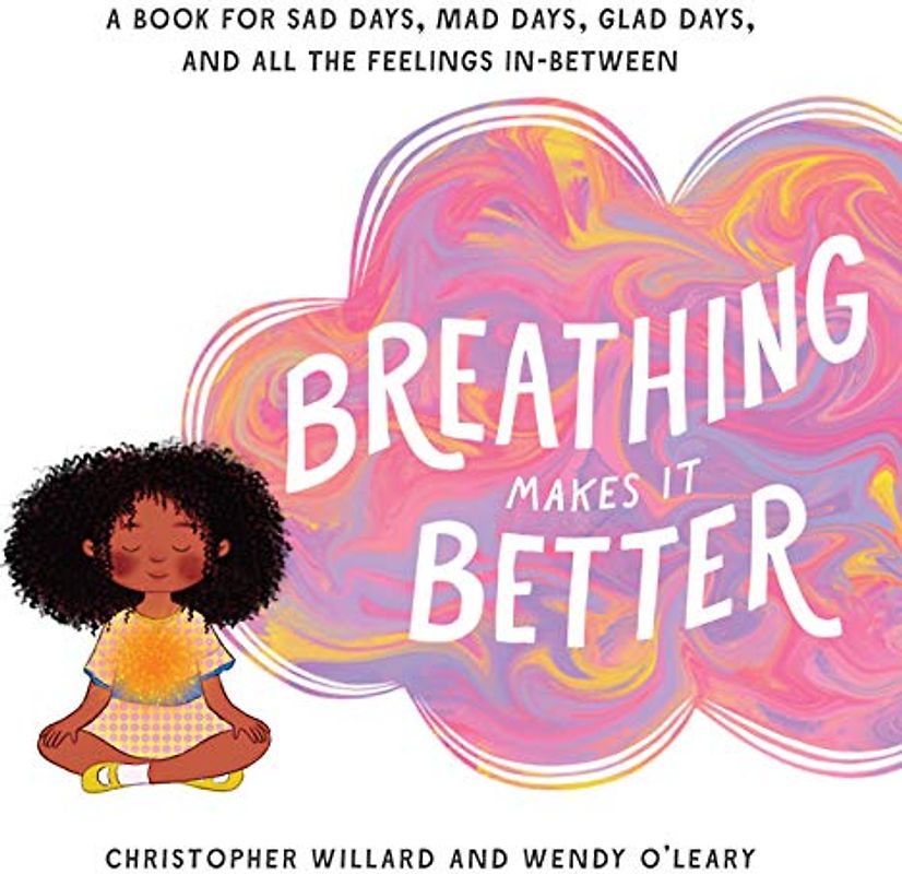 Breathing Makes It Better: A Book for Sad Days, Mad Days, Glad Days, and All the Feelings In-Between