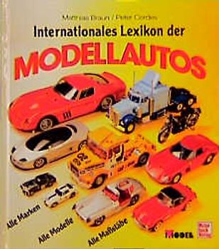 Internationales Lexikon der Modellautos. Alle Marken - Alle Modelle - Alle Massstäbe