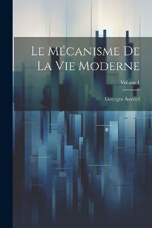 Le Mécanisme De La Vie Moderne; Volume 1