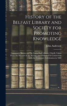 History of the Belfast Library and Society for Promoting Knowledge: Commonly Known as The Linen Hall Library, Chiefly Taken From the Minutes of the So