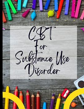 CBT For Substance Use Disorder: Your Guide to Free From Frightening,Obsessive or Compulsive Behaviour| CBT Workbook to Deal with Stress, Anxiety|Appreciate Yourself Today