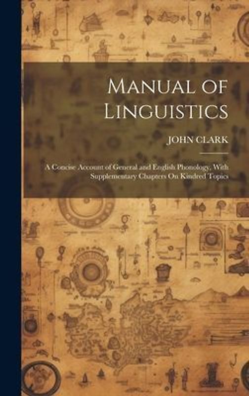 Manual of Linguistics: A Concise Account of General and English Phonology, With Supplementary Chapters On Kindred Topics