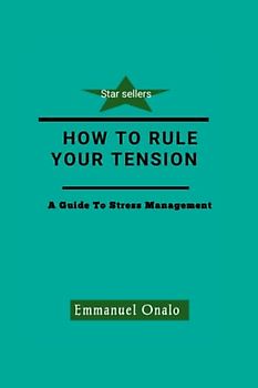 HOW TO RULE YOUR TENSION: A Guide To Stress Management
