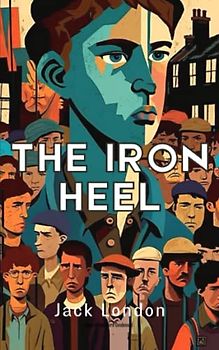 The Iron Heel: The 1908 Jack London Modern Dystopian Novel