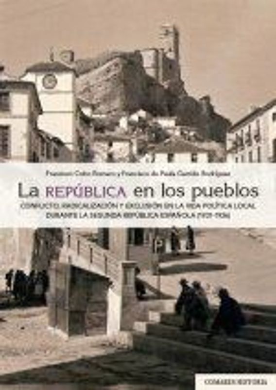 La República en los pueblos : conflicto, radicalización y exclusión en la vida política local durante la Segunda República española, 1931-1936