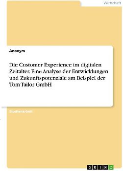 Die Customer Experience im digitalen Zeitalter. Eine Analyse der Entwicklungen und Zukunftspotenziale am Beispiel der Tom Tailor GmbH