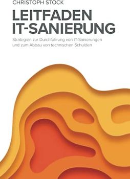 Leitfaden IT-Sanierung: Strategien zur Durchführung von IT-Sanierungen und zum Abbau von technischen Schulden