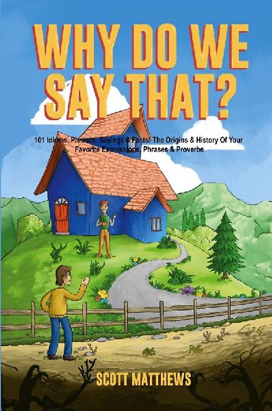 Why Do We Say That? The Origins & History Of Your Favorite Expressions, Phrases & Proverbs