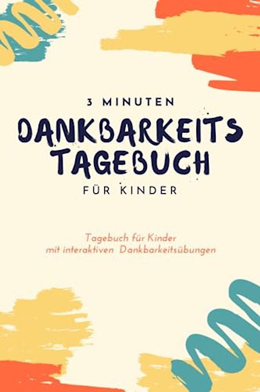 3 Minuten Dankbarkeitstagebuch für Kinder: Ein Tagebuch für Kinder mit interaktiven Dankbarkeitsübungen