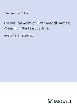 The Poetical Works of Oliver Wendell Holmes; Poems from the Teacups Series