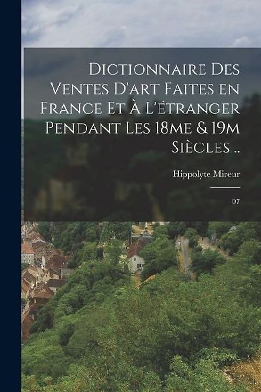 Dictionnaire des ventes d'art faites en France et à l'étranger pendant les 18me & 19m siècles ..: 07