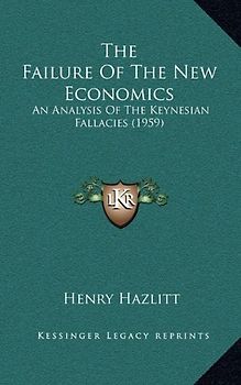 The Failure of the New Economics: An Analysis of the Keynesian Fallacies (1959) - Hazlitt, Henry