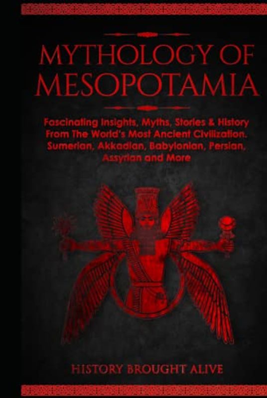 Mythology of Mesopotamia: Fascinating Insights, Myths, Stories & History From The World’s Most Ancient Civilization. Sumerian, Akkadian, Babylonian, Persian, Assyrian and More