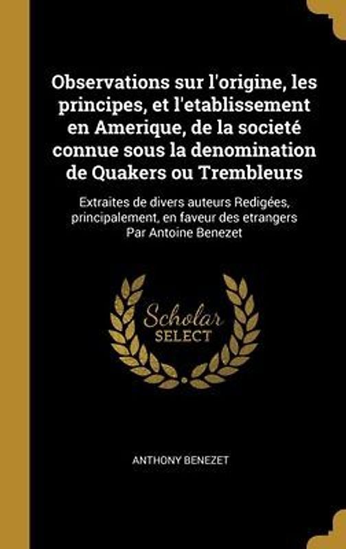 Observations sur l'origine, les principes, et l'etablissement en Amerique, de la societé connue sous la denomination de Quakers ou Trembleurs: Extrait