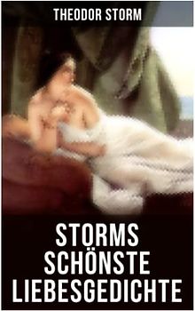 Storms schönste Liebesgedichte: Du willst es nicht in Worten sagen, Begrabe nur dein Liebstes!, Ihr sind meine Lieder gewidmet, Du Heißersehnte, ... Nun sei mir heimlich zart und lieb...