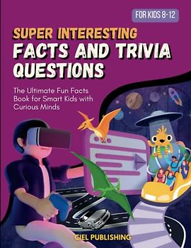 Super Interesting Facts and Trivia Questions for Kids 8-12: The Ultimate Fun Facts Book for Smart Kids with Curious Minds.: Trivia for Kids, Games, ... Facts Book for Kids 8-12, Age 9 12, 12 - 15
