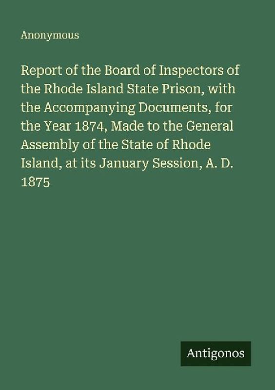 Report of the Board of Inspectors of the Rhode Island State Prison, with the Accompanying Documents, for the Year 1874, Made to the General Assembly of the State of Rhode Island, at its January Session, A. D. 1875