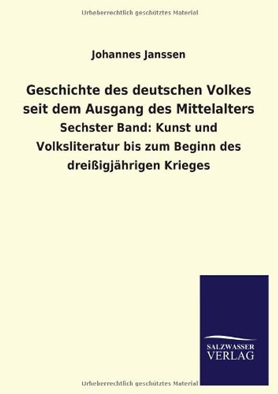 Geschichte des deutschen Volkes seit dem Ausgang des Mittelalters: Sechster Band: Kunst und Volksliteratur bis zum Beginn des dreißigjährigen Krieges - Janssen, Johannes