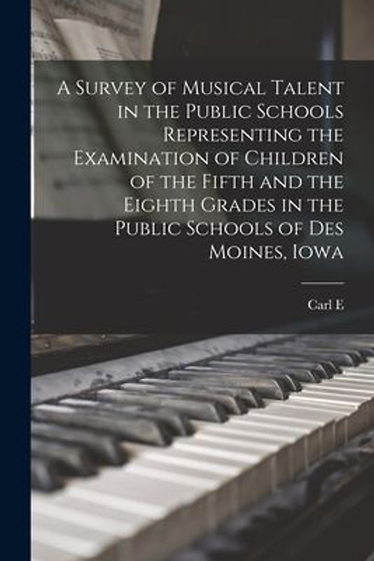 A Survey of Musical Talent in the Public Schools Representing the Examination of Children of the Fifth and the Eighth Grades in the Public Schools of