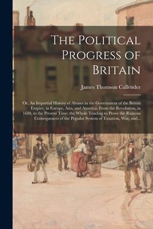The Political Progress of Britain; or, An Impartial History of Abuses in the Government of the British Empire, in Europe, Asia, and America. From the