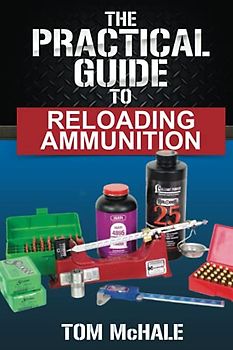 The Practical Guide to Reloading Ammunition: Learn the easy way to reload your own rifle and pistol cartridges (Practical Guides, Band 3)