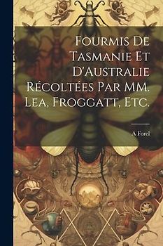 Fourmis de Tasmanie et D'Australie Récoltées par MM. Lea, Froggatt, etc.