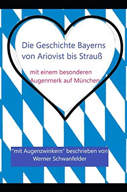 Die Geschichte Bayerns: von Ariovist bis Strauß; mit einem besonderen Augenmerk auf München