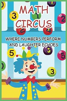 Math Circus Where Numbers Perform and Laughter Echoes: Unravel the Mysteries of Math with Laughter and Engaging Puzzles