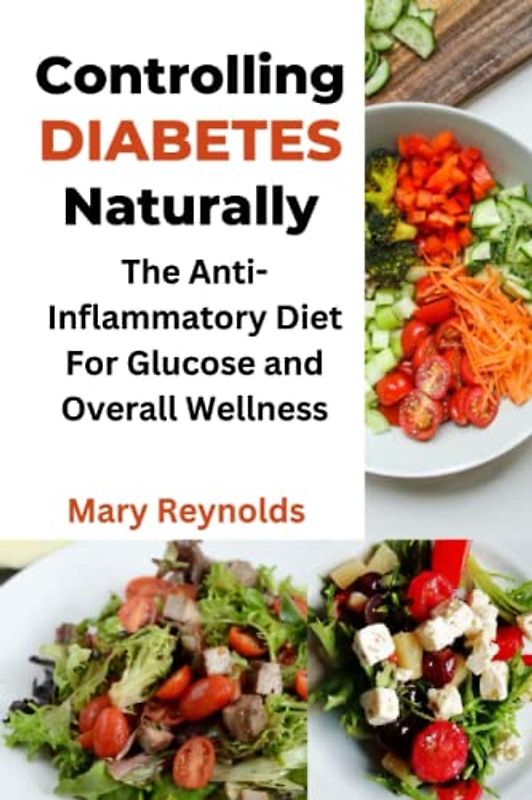 Controlling Diabetes Naturally: The Anti-inflammatory Diet For Glucose Control and Overall Wellness