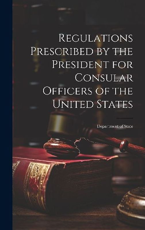 Regulations Prescribed by the President for Consular Officers of the United States: Department of State