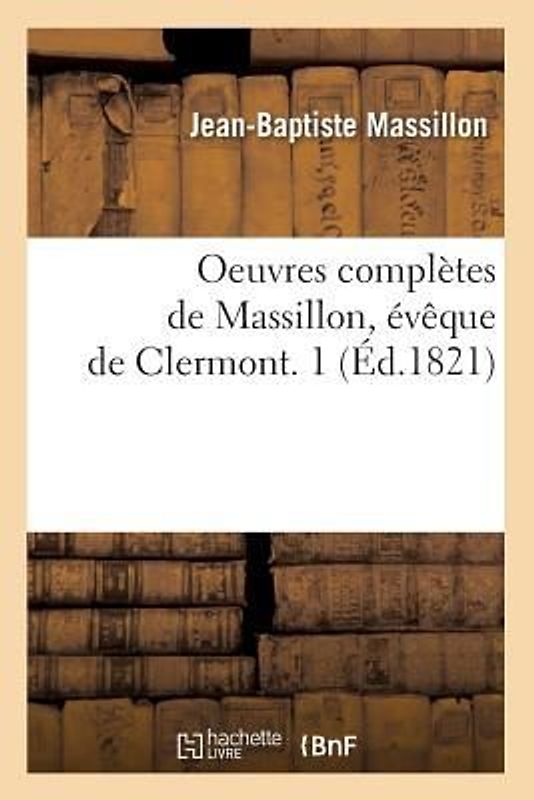 Oeuvres Complètes de Massillon, Évêque de Clermont. 1 (Éd.1821)
