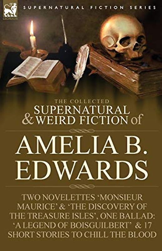 The Collected Supernatural and Weird Fiction of Amelia B. Edwards: Contains Two Novelettes 'Monsieur Maurice' and 'The Discovery of the Treasure Isles - Edwards, Amelia B.