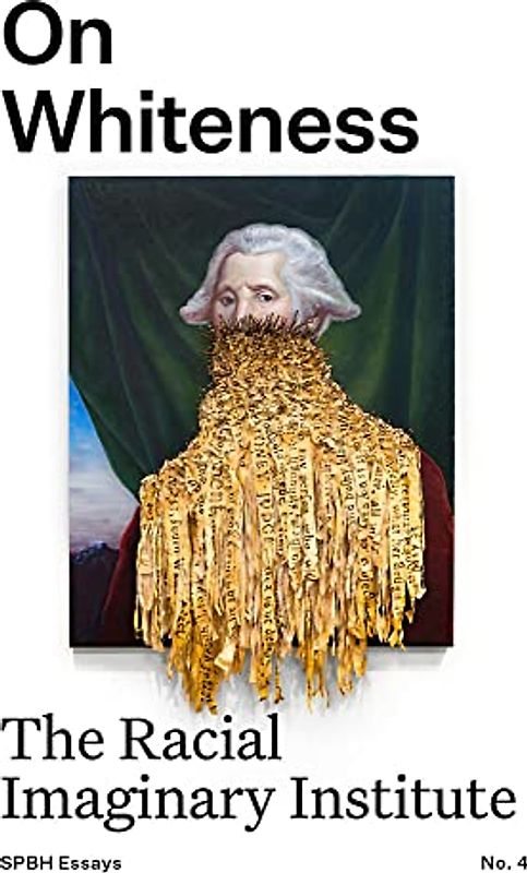 On Whiteness: The Racial Imaginary Institute (Spbh Essays, 4)