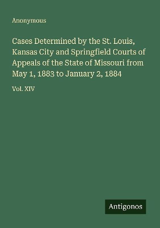 Cases Determined by the St. Louis, Kansas City and Springfield Courts of Appeals of the State of Missouri from May 1, 1883 to January 2, 1884