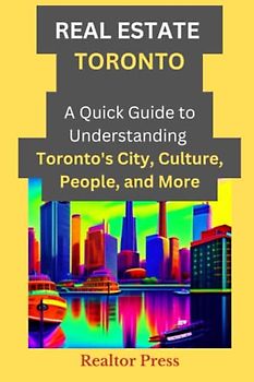 Real Estate Toronto - A Quick Guide to Understanding Toronto's City, Culture, People, and More