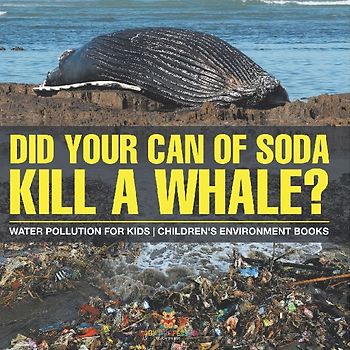 Did Your Can of Soda Kill A Whale? Water Pollution for Kids | Children's Environment Books