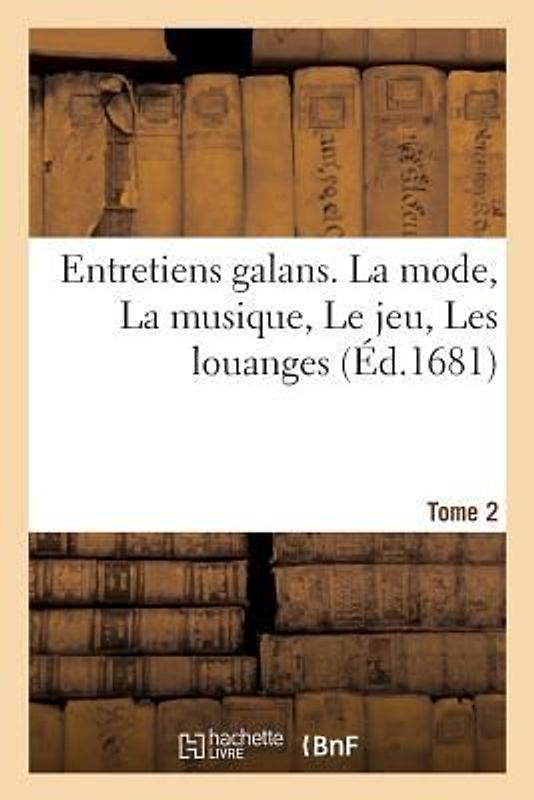 Entretiens Galans. La Mode, La Musique, Le Jeu, Les Louanges Tome 2