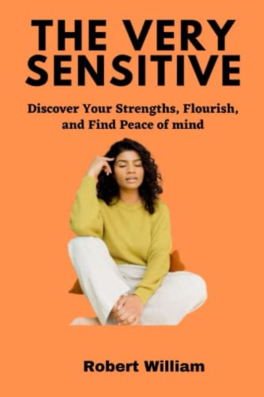 THE VERY SENSITIVE: Discover Your Strengths, Flourish, and Find Peace of mind