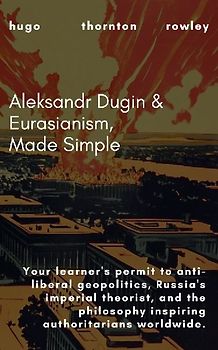 Aleksandr Dugin & Eurasianism, Made Simple