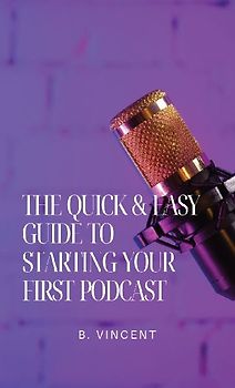The Quick & Easy Guide to Starting Your First Podcast