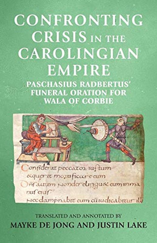 Confronting crisis in the Carolingian empire: Paschasius Radbertus' funeral oration for Wala of Corbie (Manchester Medieval Sources)
