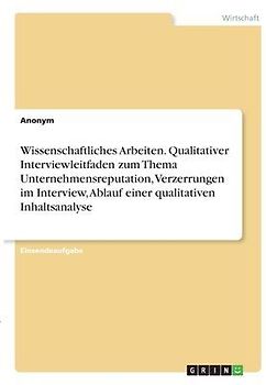 Wissenschaftliches Arbeiten. Qualitativer Interviewleitfaden zum Thema Unternehmensreputation, Verzerrungen im Interview, Ablauf einer qualitativen Inhaltsanalyse
