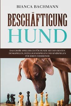 Beschäftigung Hund: Das große Spielebuch für Hunde mit den besten Denkspielen, Intelligenzspielen und Spaßspielen für Ihren Vierbeiner