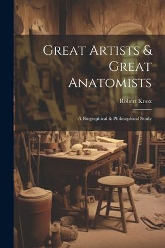 Great Artists & Great Anatomists: A Biographical & Philosophical Study