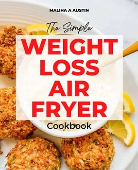 The Simple Weight Loss Air Fryer Cookbook: Delicious, Quick & Easy, Low Carb Air Fryer Weight Loss Recipes for Different Lifestyles & Healthy Living with Nutritional Info