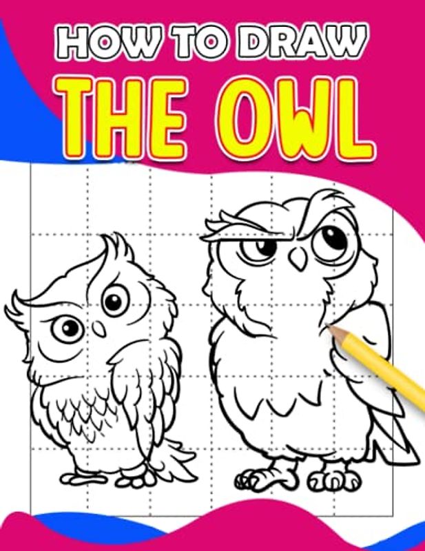 How To Draw The Owl: Different Characters with 30 Step By Step and Simple Pictures to Learn to Draw | Relaxation and Creativity Gifts for Kids and Children